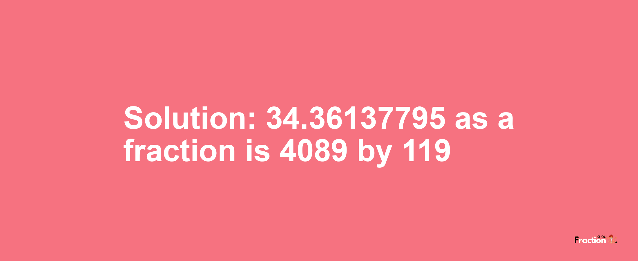 Solution:34.36137795 as a fraction is 4089/119